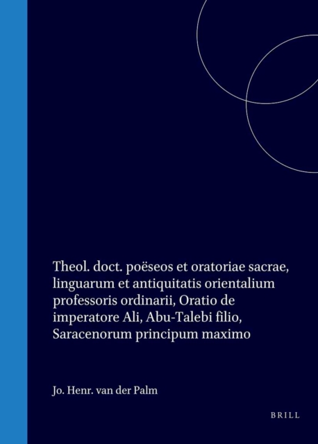Jo. Henr. van der Palm, theol. doct. poeseos et oratoriae sacrae, linguarum et antiquitatis orientalium professoris ordinarii, Oratio de imperatore Ali, Abu-Talebi filio, Saracenorum principum maximo