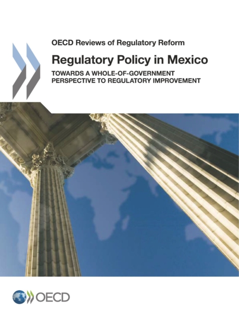 OECD Reviews of Regulatory Reform Regulatory Policy in Mexico Towards a Whole-of-Government Perspective to Regulatory Improvement