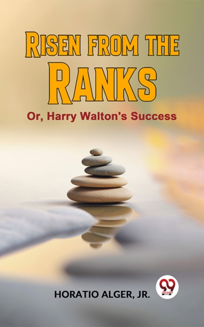 Risen From The Ranks Or, Harry Walton'S Success