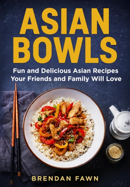 Asian Bowls, Fun and Delicious Asian Recipes Your Friends and Family Will Love