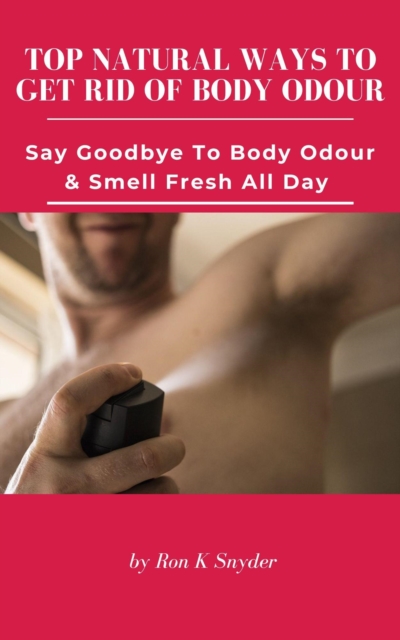 Top Natural Ways To Get Rid Of Body Odour - Say Goodbye To Body Odour & Smell Fresh All Day
