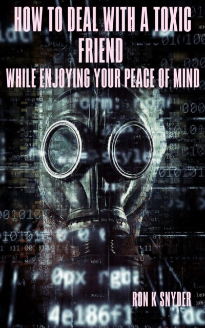 How To Deal With A Toxic Friend While Enjoying Your Peace Of Mind