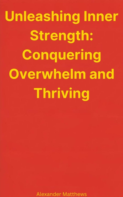 Unleashing Inner Strength: Conquering Overwhelm and Thriving