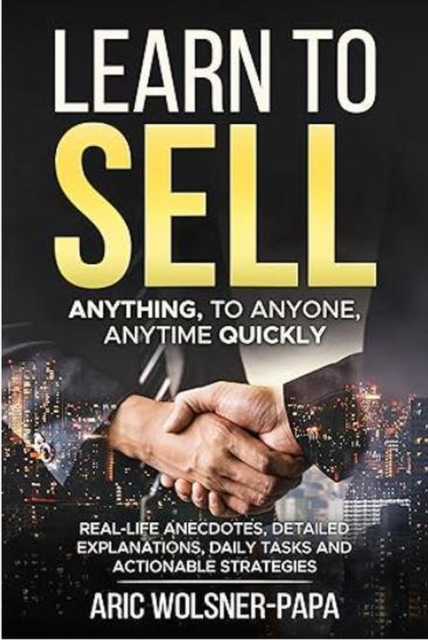 Learn to Sell: Anything, to Anyone, Anytime Quickly!