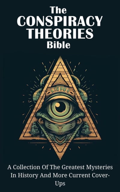 Conspiracy Theories Bible: A Collection Of The Greatest Mysteries In History And More Current Cover-Ups