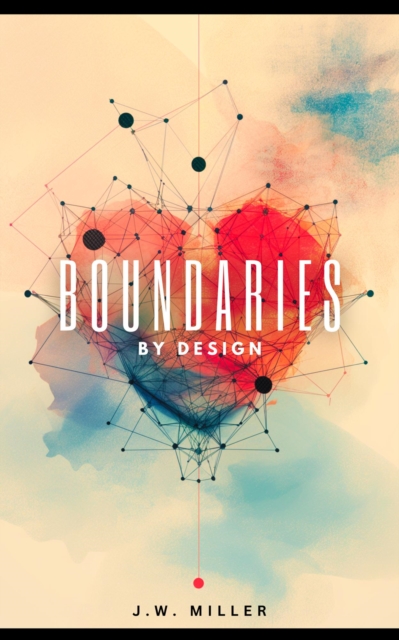Boundaries By Design: How To Cultivate a Mutual Understanding, Discover Your Self-Worth and Find Inner Peace