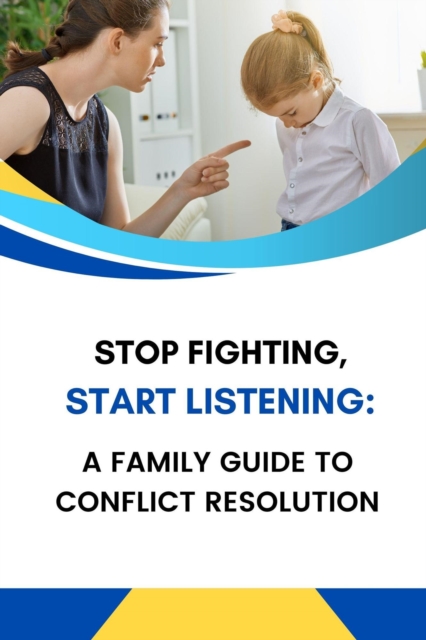 Stop Fighting, Start Listening: A Family Guide to Conflict Resolution
