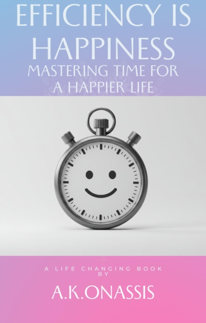 Efficiency is Happiness - Mastering Time for a Happier Life