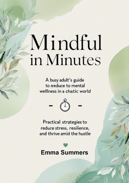 Mindful in Minutes: A Busy Adult's Guide to Mental Wellness in a Chaotic World