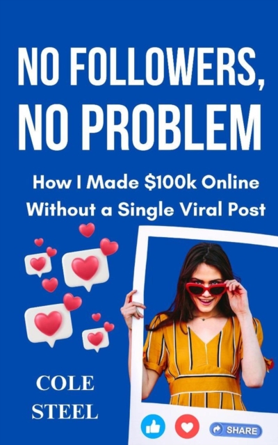 No Followers, no Problem : How I Made $100k Online Without a Single Viral Post
