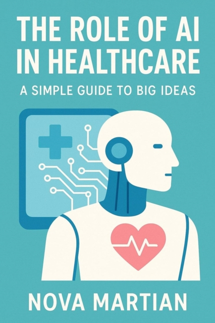 Role of AI in Healthcare: A Simple Guide to Big Ideas