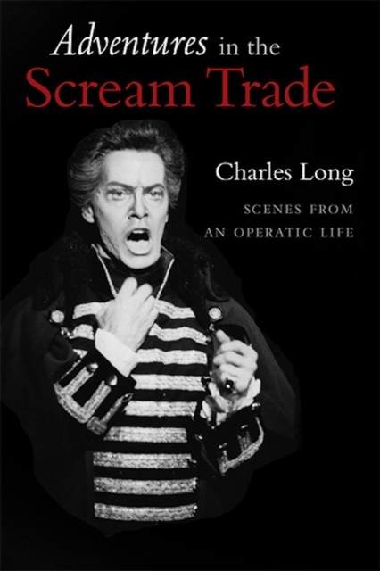 Adventures In the Scream Trade: Scenes from an Operatic Life