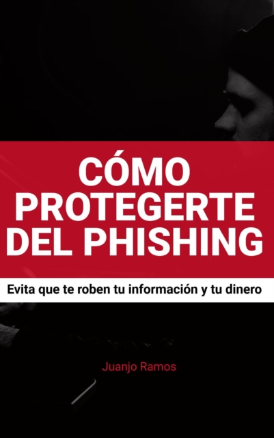 Como protegerte del phishing. Evita que te roben tu informacion y tu dinero