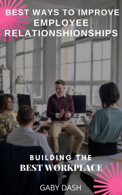 Best Way to Improve Employee Relationship: Building the Best Workplace
