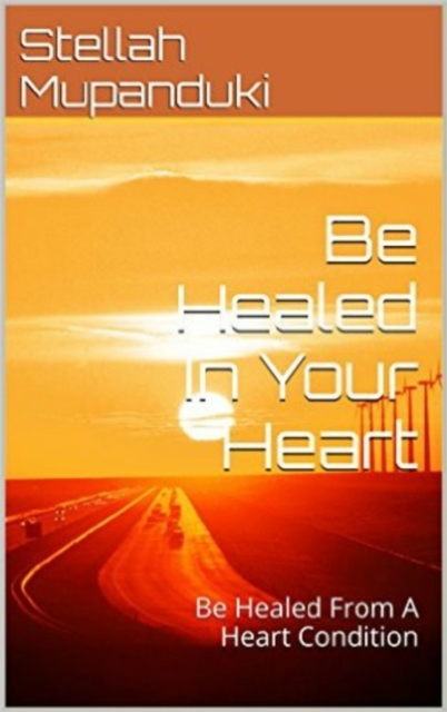 Be Healed In Your Heart: Be Healed From A Heart Condition