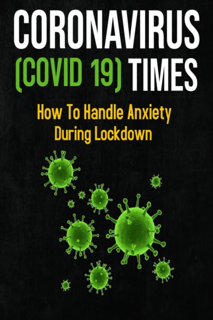 Coronavirus Times (COVID -19) - How To Handle Anxiety During Lockdown