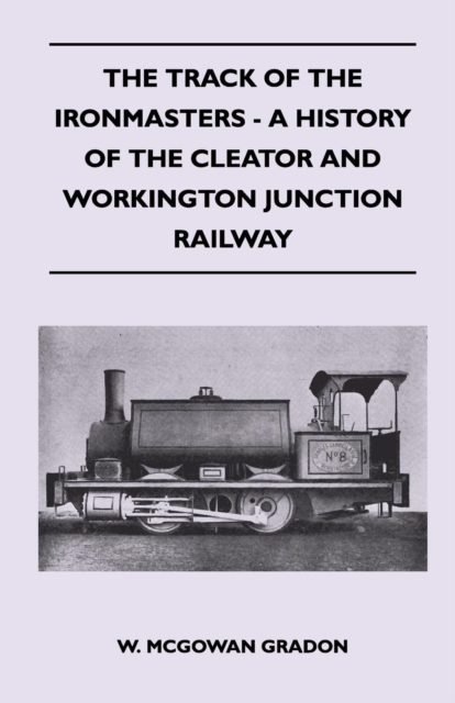 Track Of The Ironmasters - A History Of The Cleator And Workington Junction Railway