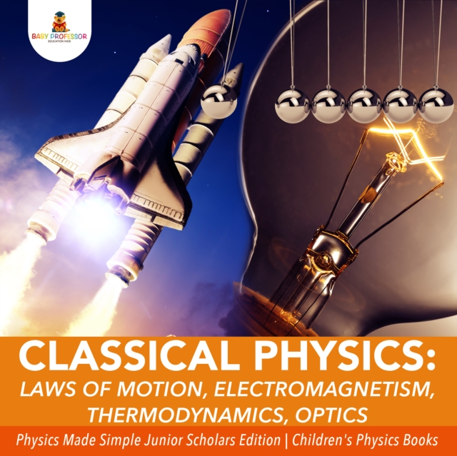 Classical Physics : Laws of Motion, Electromagnetism, Thermodynamics, Optics | Physics Made Simple Junior Scholars Edition | Children's Physics Books