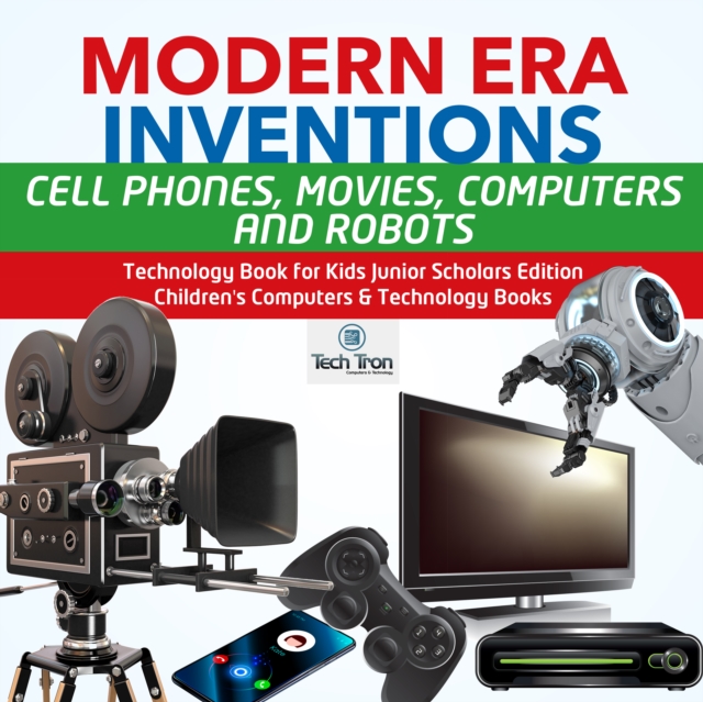Modern Era Inventions : Cell Phones, Movies, Computers and Robots | Technology Book for Kids Junior Scholars Edition | Children's Computers & Technology Books
