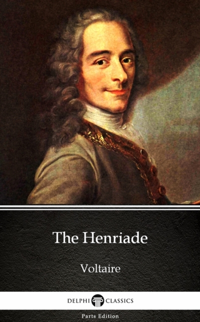 Henriade by Voltaire - Delphi Classics (Illustrated)