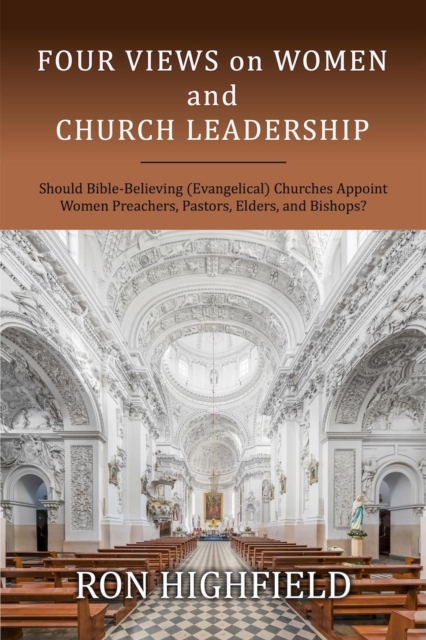 Four Views on Women and Church Leadership: Should Bible-Believing (Evangelical) Churches Appoint Women Preachers, Pastors, Elders, and Bishops?