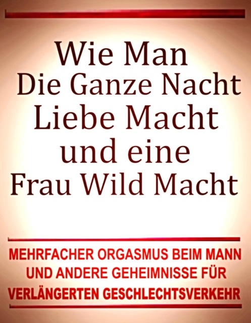 Wie man die ganze Nacht Liebe macht und eine Frau wild macht. Mehrfacher Orgasmus beim Mann und andere Geheimnisse fur verlangerten Geschlechtsverkehr.