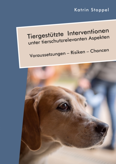Tiergestutzte Interventionen unter tierschutzrelevanten Aspekten. Voraussetzungen - Risiken - Chancen