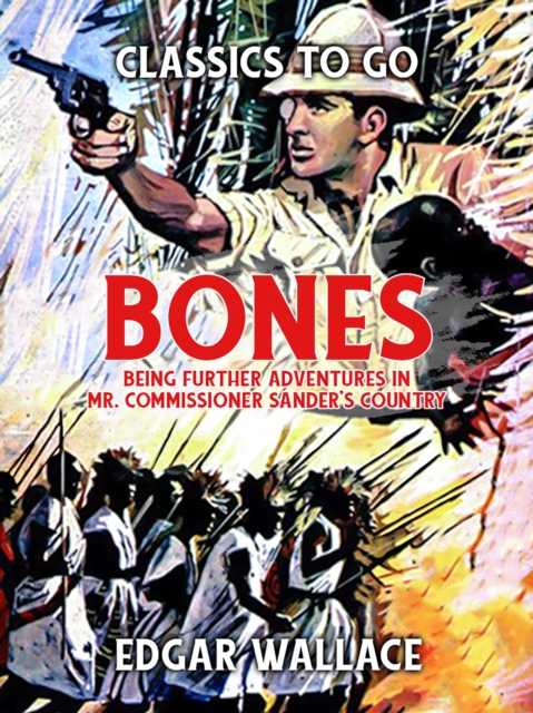 "e;Bones"e;: Being Further Adventures in Mr. Commissioner Sander's Country