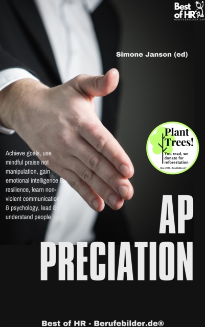 Appreciation : Achieve goals, use mindful praise not manipulation, gain emotional intelligence & resilience, learn non-violent communication & psychology, lead & understand people