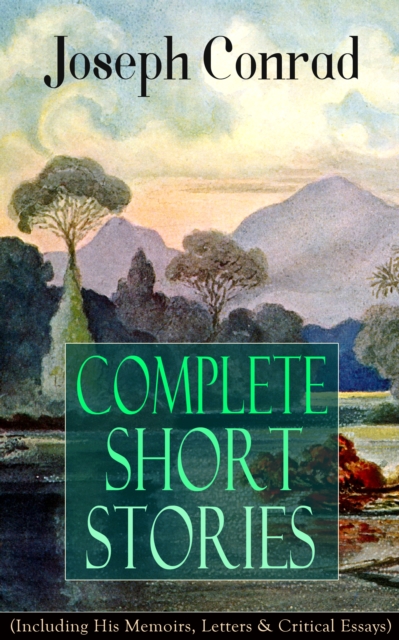 Complete Short Stories of Joseph Conrad (Including His Memoirs, Letters & Critical Essays)