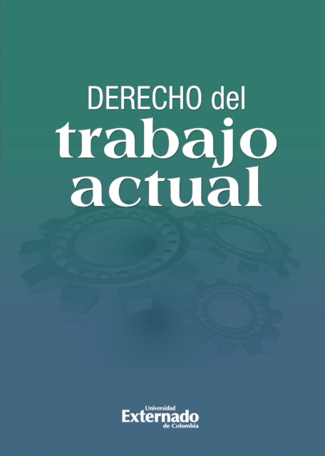 Derecho del trabajo actual: escritos en homenaje a la UniverSIdad Externado de Colombia en sus 125 años