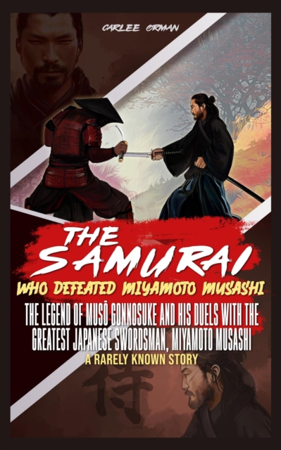 Samurai Who Defeated Miyamoto Musashi : The Legend of Muso Gonnosuke and His Duels With The Greatest Japanese Swordsman, Miyamoto Musashi - A Rarely Known Story