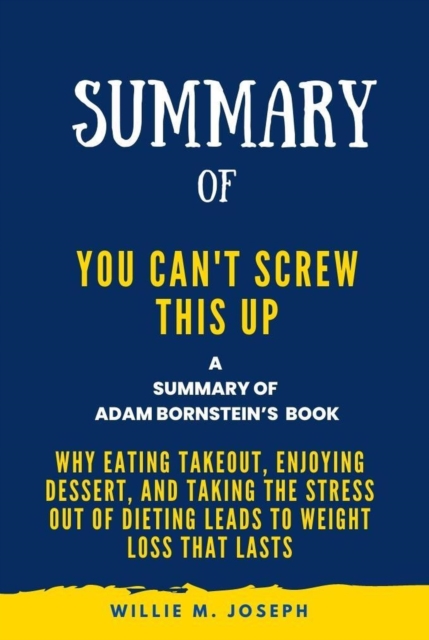 Summary of You Can't Screw This Up By Adam Bornstein: Why Eating Takeout, Enjoying Dessert, and Taking the Stress out of Dieting Leads to Weight Loss That Lasts