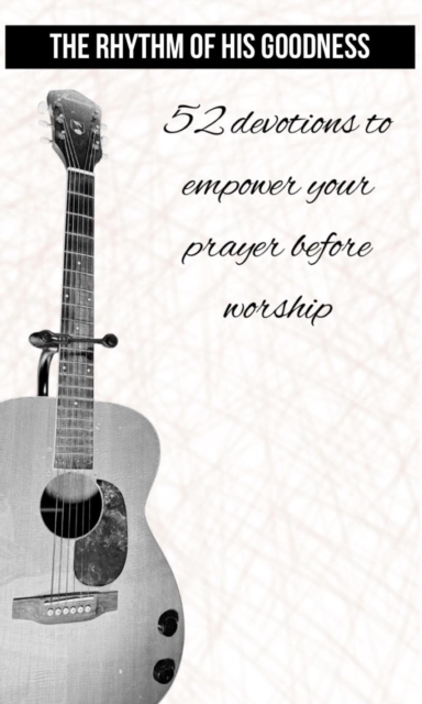Rhythm of His Goodness - 52 Devotions to Empower Your Prayer Before Worship