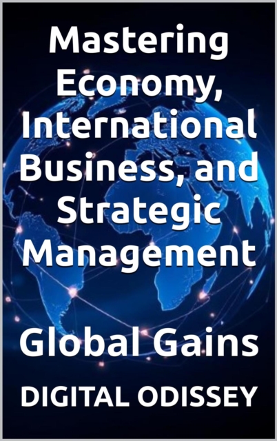 Global Gains: Mastering Economy, International Business, and Strategic Managements