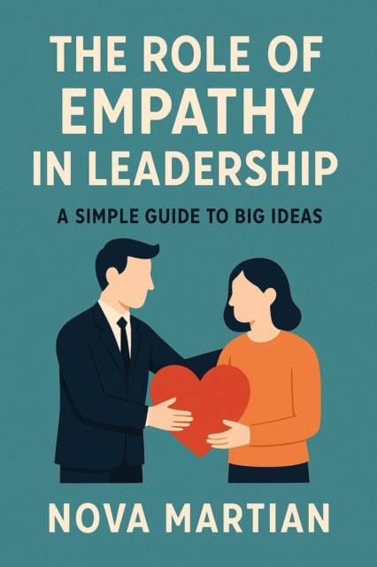 Role of Empathy in Leadership: A Simple Guide to Big Ideas