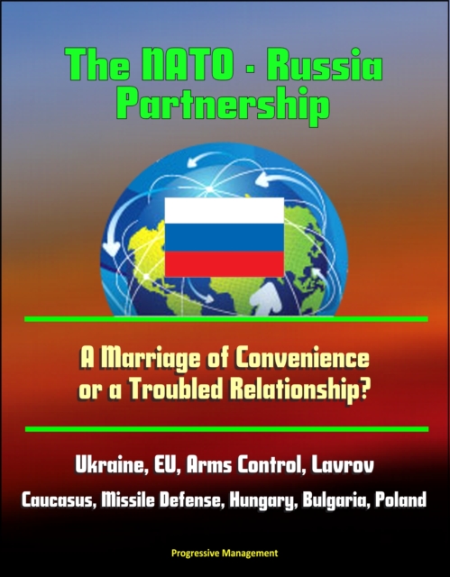 NATO: Russia Partnership: A Marriage of Convenience or a Troubled Relationship? Ukraine, EU, Arms Control, Lavrov, Caucasus, Missile Defense, Hungary, Bulgaria, Poland