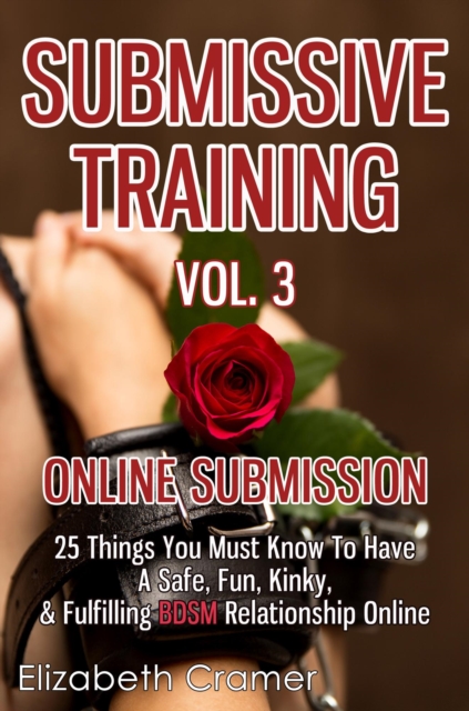 Submissive Training Vol. 3: Online Submission - 25 Things You Must Know To Have A Safe, Fun, Kinky, & Fulfilling BDSM Relationship Online