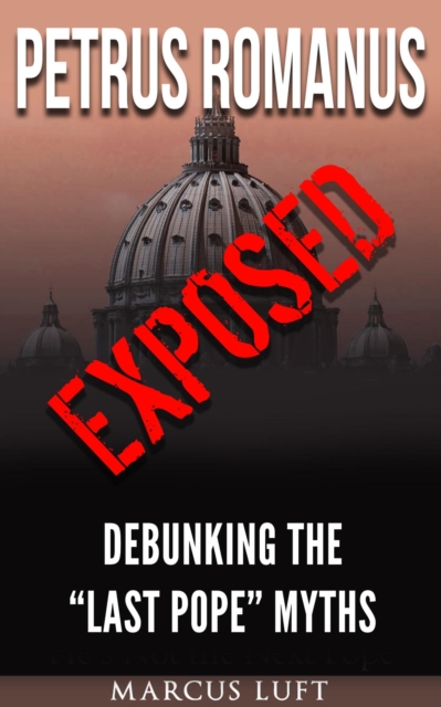 Petrus Romanus, Exposed - Debunking the &quote;Last Pope&quote; Myths