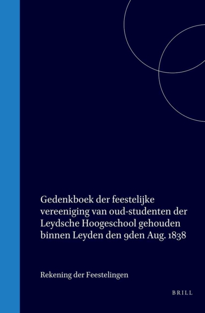 Gedenkboek der feestelijke vereeniging van oud-studenten der Leydsche Hoogeschool gehouden binnen Leyden den 9den Aug. 1838