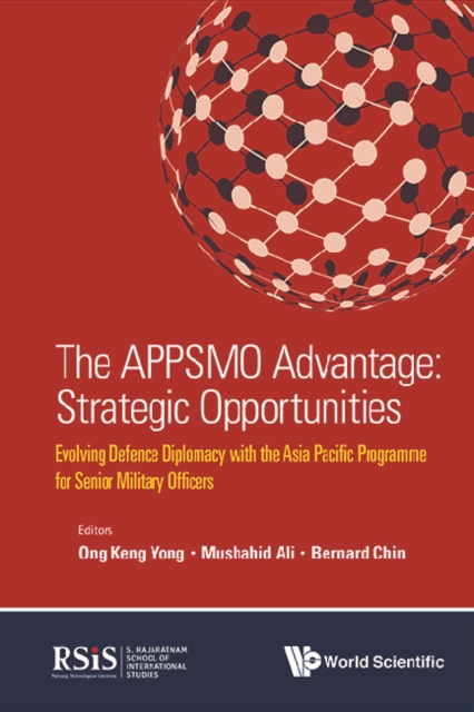 Appsmo Advantage, The: Strategic Opportunities - Evolving Defence Diplomacy With The Asia Pacific Programme For Senior Military Officers