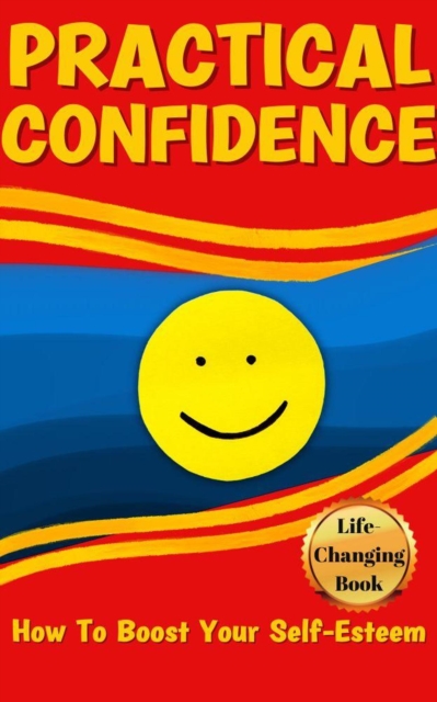 Practical Confidence: Effective Strategies for Building Lasting Self-Assurance and Achieving Your Goals