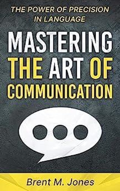 Mastering The Art Of Communication: The Power of Precision In Language