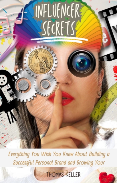 Influencer Secrets:  Everything You Wish You Knew About Building a Successful Personal Brand and Growing Your Following.