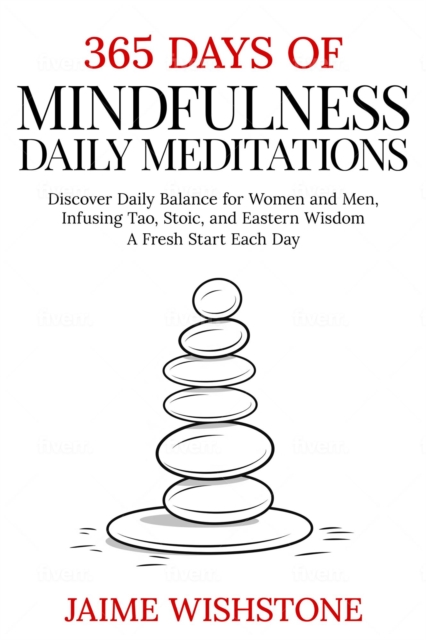 365 Days Of Mindfulness: Daily Meditations - Discover Daily Balance for Women and Men, Infusing Tao, Stoic, and Eastern Wisdom - A Fresh Start Each Day
