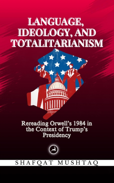 Language, Ideology, and Totalitarianism: Rereading Orwell's 1984 in the Context of Trump's Presidency