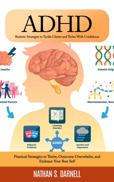 Adhd: Realistic Strategies to Tackle Clutter and Thrive With Confidence (Practical Strategies to Thrive, Overcome Overwhelm, and Embrace Your Best Self)