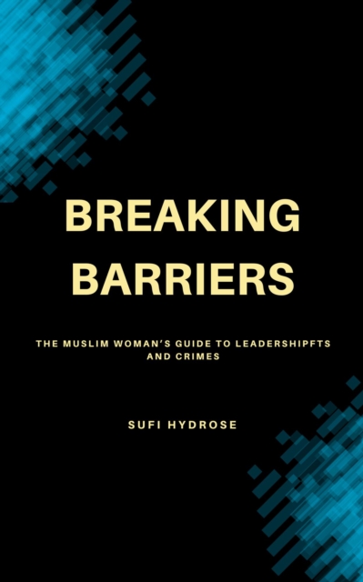 Breaking Barriers: The Muslim Woman's Guide to Leadership