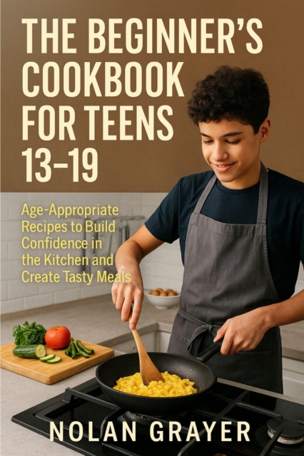 Beginner's Cookbook for Teens 13-19:Age-Appropriate Recipes to Build Confidence in the Kitchen and Create Tasty Meals