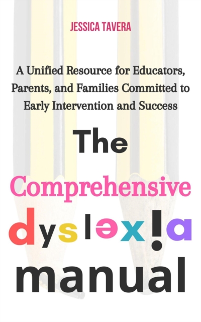 Comprehensive Dyslexia Manual: A Unified Resource for Educators, Parents, and Families Committed to Early Intervention and Success